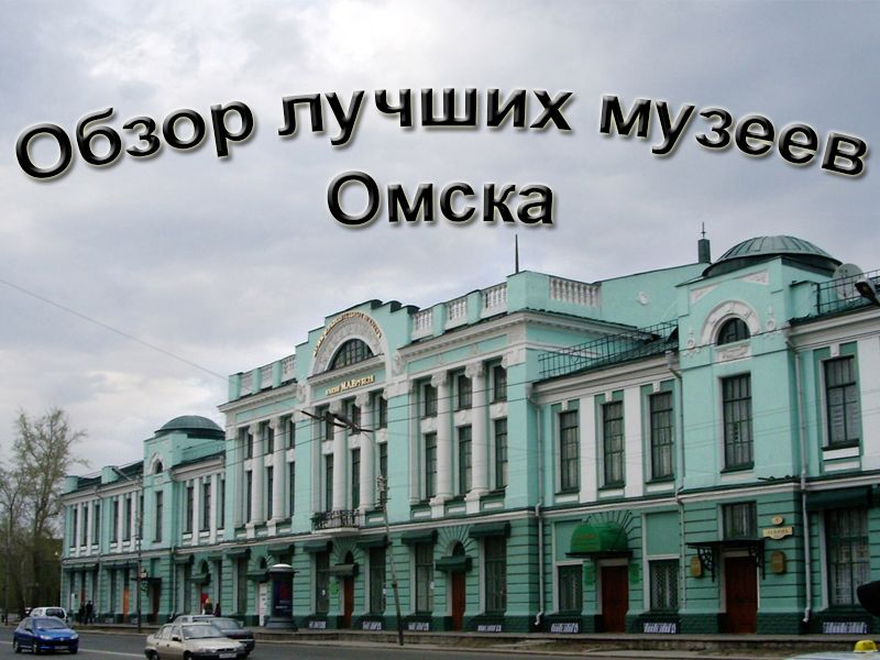 Overview of the best museums in Omsk 2025